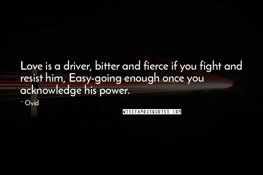 Ovid Quotes: Love is a driver, bitter and fierce if you fight and resist him, Easy-going enough once you acknowledge his power.