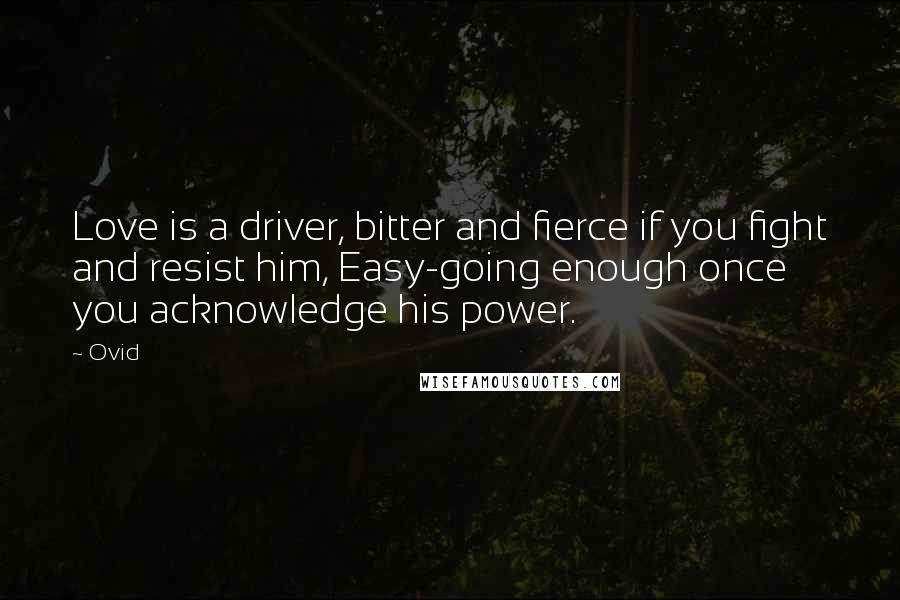 Ovid Quotes: Love is a driver, bitter and fierce if you fight and resist him, Easy-going enough once you acknowledge his power.