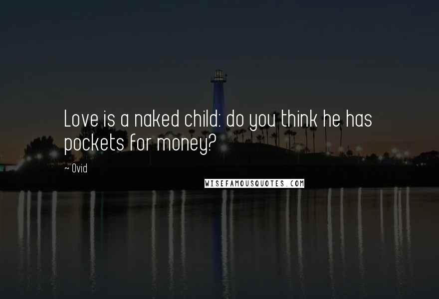 Ovid Quotes: Love is a naked child: do you think he has pockets for money?