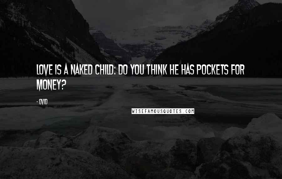 Ovid Quotes: Love is a naked child: do you think he has pockets for money?