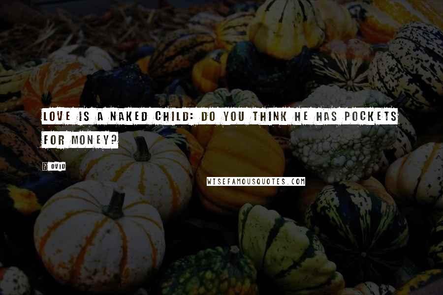 Ovid Quotes: Love is a naked child: do you think he has pockets for money?