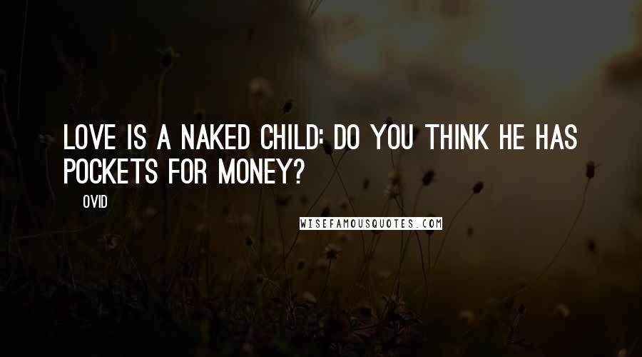 Ovid Quotes: Love is a naked child: do you think he has pockets for money?