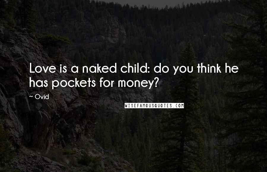 Ovid Quotes: Love is a naked child: do you think he has pockets for money?