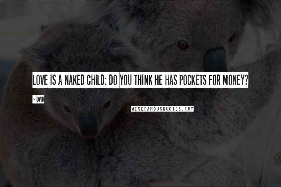 Ovid Quotes: Love is a naked child: do you think he has pockets for money?
