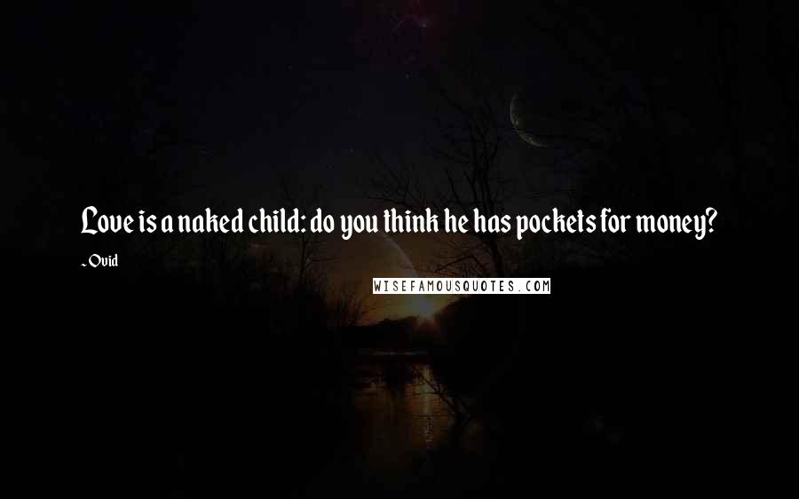 Ovid Quotes: Love is a naked child: do you think he has pockets for money?