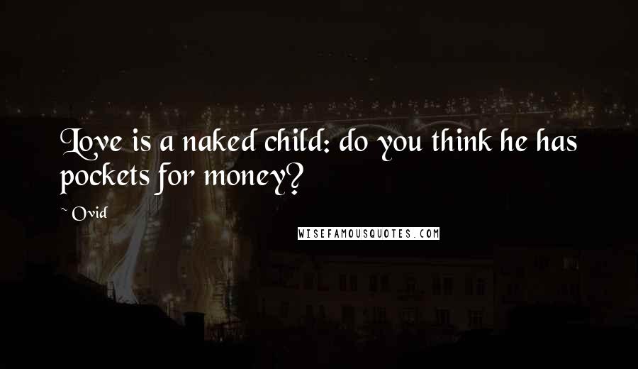 Ovid Quotes: Love is a naked child: do you think he has pockets for money?