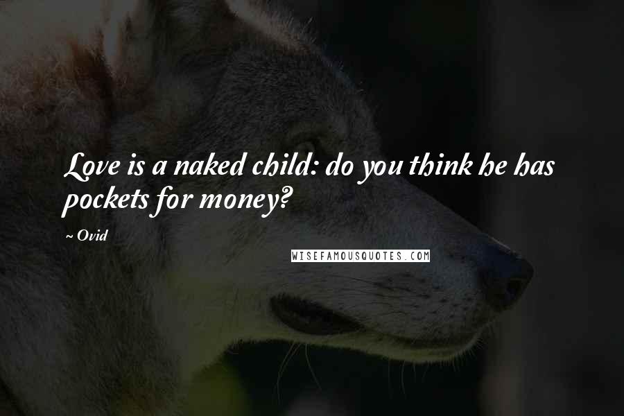 Ovid Quotes: Love is a naked child: do you think he has pockets for money?