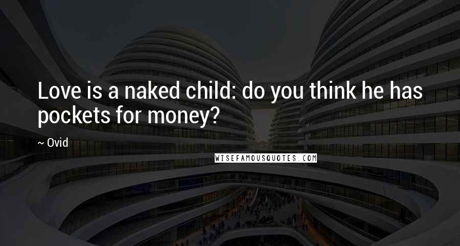 Ovid Quotes: Love is a naked child: do you think he has pockets for money?