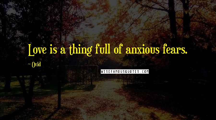 Ovid Quotes: Love is a thing full of anxious fears.