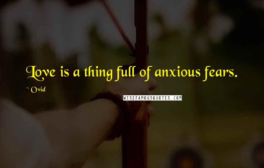 Ovid Quotes: Love is a thing full of anxious fears.