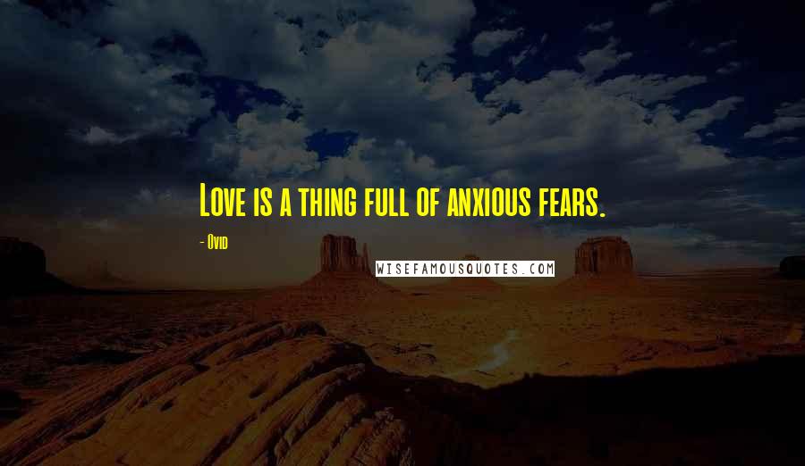 Ovid Quotes: Love is a thing full of anxious fears.