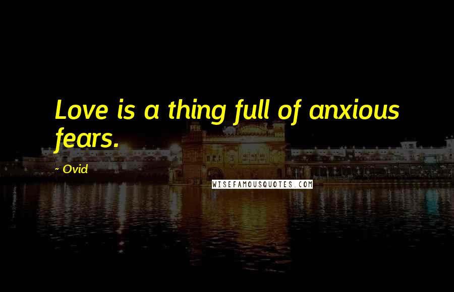 Ovid Quotes: Love is a thing full of anxious fears.