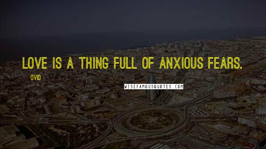 Ovid Quotes: Love is a thing full of anxious fears.