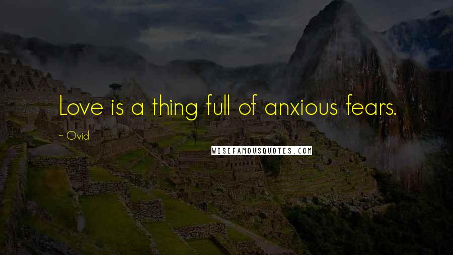 Ovid Quotes: Love is a thing full of anxious fears.