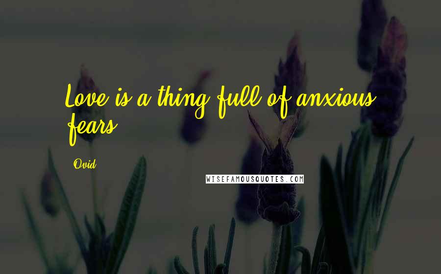 Ovid Quotes: Love is a thing full of anxious fears.