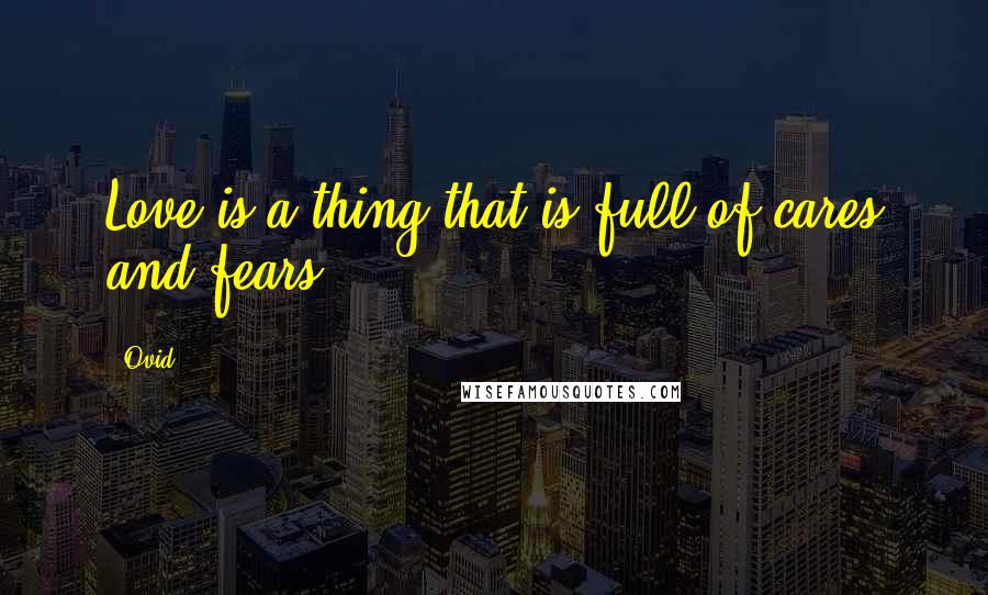 Ovid Quotes: Love is a thing that is full of cares and fears.