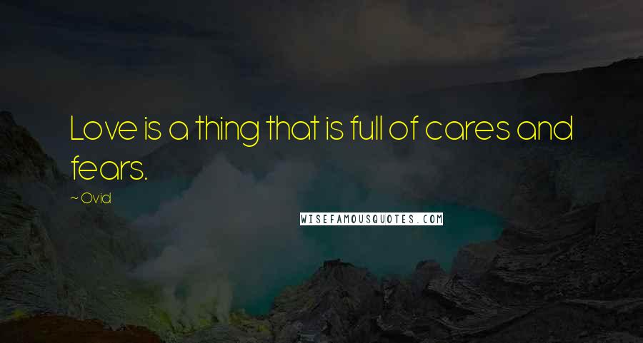 Ovid Quotes: Love is a thing that is full of cares and fears.