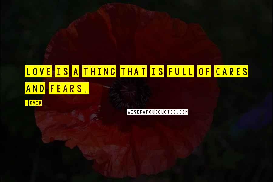 Ovid Quotes: Love is a thing that is full of cares and fears.