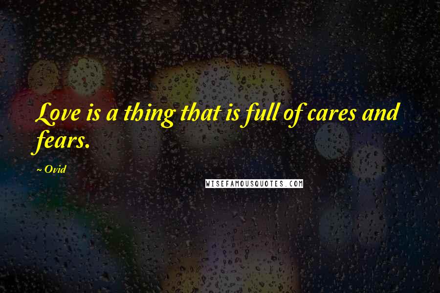 Ovid Quotes: Love is a thing that is full of cares and fears.