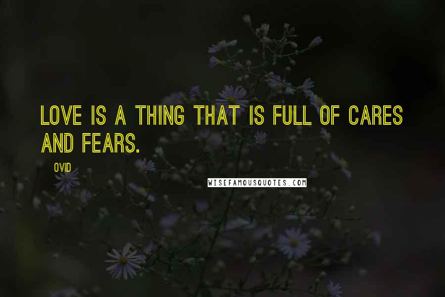 Ovid Quotes: Love is a thing that is full of cares and fears.