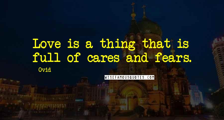 Ovid Quotes: Love is a thing that is full of cares and fears.