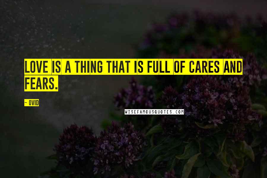 Ovid Quotes: Love is a thing that is full of cares and fears.