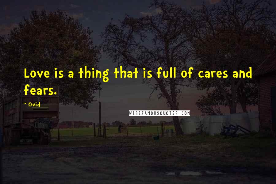 Ovid Quotes: Love is a thing that is full of cares and fears.