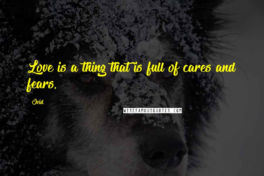 Ovid Quotes: Love is a thing that is full of cares and fears.