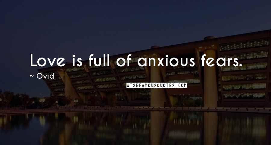 Ovid Quotes: Love is full of anxious fears.