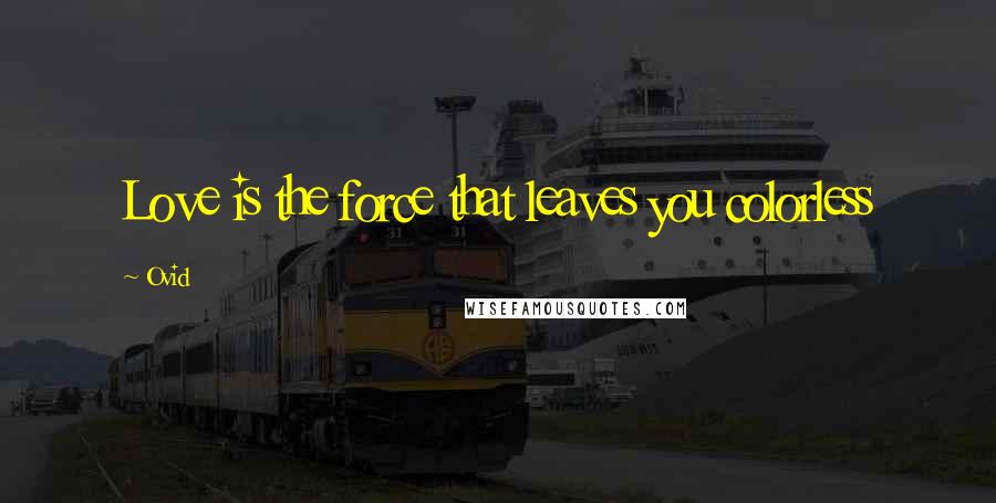 Ovid Quotes: Love is the force that leaves you colorless