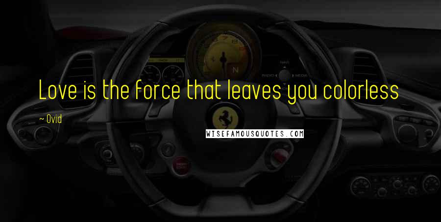 Ovid Quotes: Love is the force that leaves you colorless