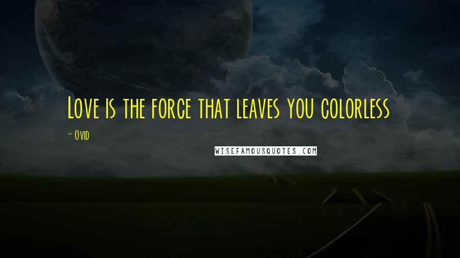 Ovid Quotes: Love is the force that leaves you colorless