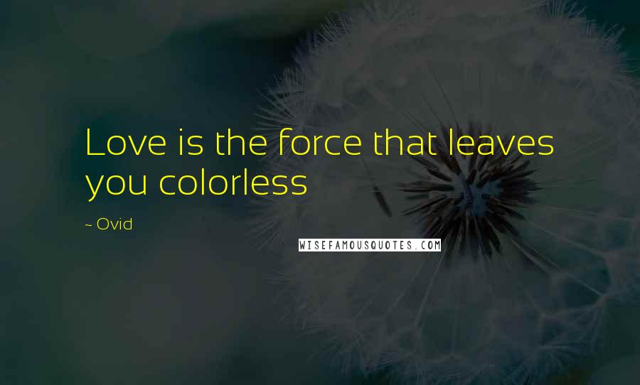 Ovid Quotes: Love is the force that leaves you colorless