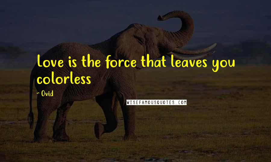 Ovid Quotes: Love is the force that leaves you colorless