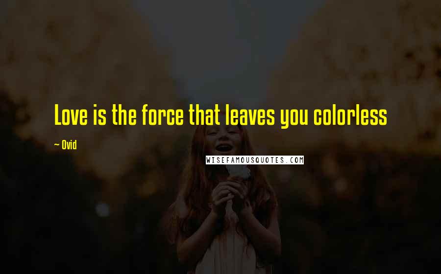 Ovid Quotes: Love is the force that leaves you colorless