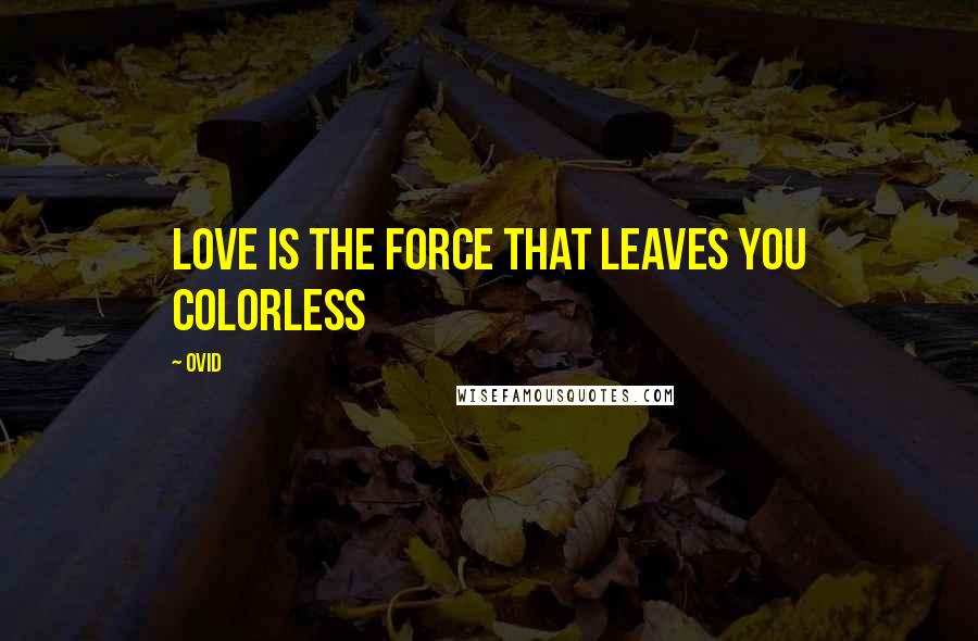 Ovid Quotes: Love is the force that leaves you colorless