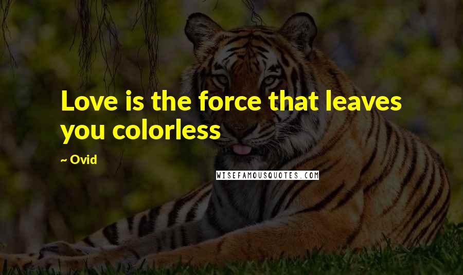 Ovid Quotes: Love is the force that leaves you colorless