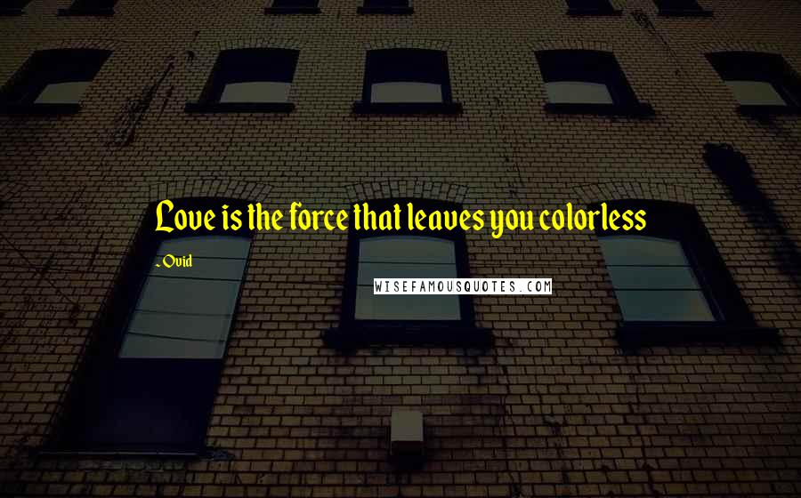 Ovid Quotes: Love is the force that leaves you colorless