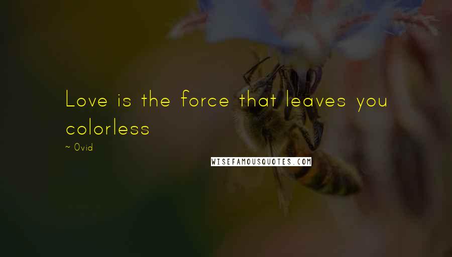 Ovid Quotes: Love is the force that leaves you colorless