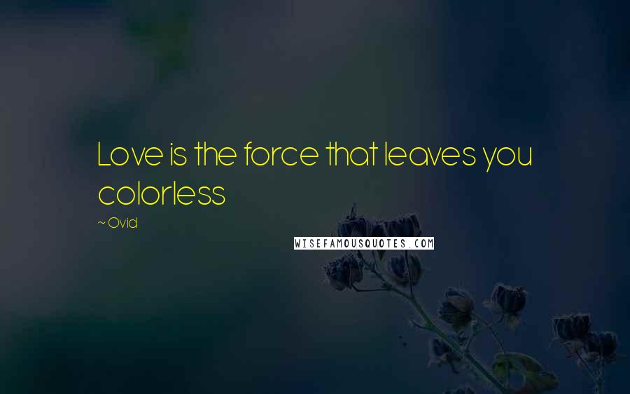 Ovid Quotes: Love is the force that leaves you colorless