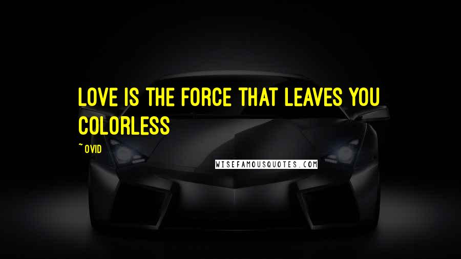 Ovid Quotes: Love is the force that leaves you colorless