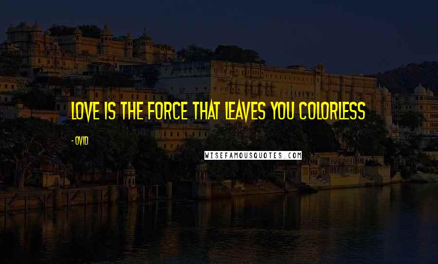 Ovid Quotes: Love is the force that leaves you colorless