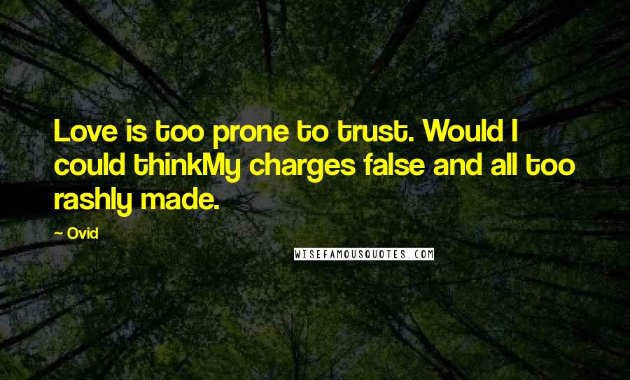 Ovid Quotes: Love is too prone to trust. Would I could thinkMy charges false and all too rashly made.