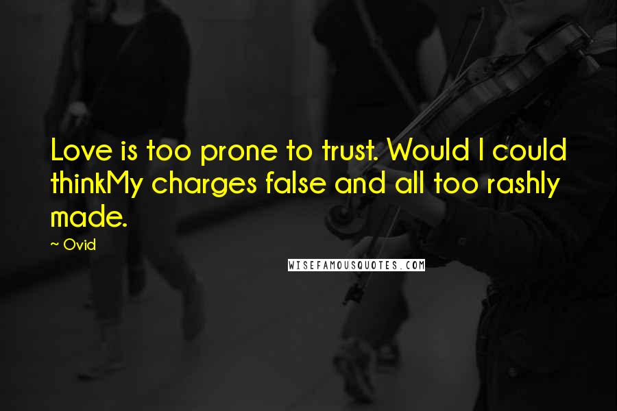 Ovid Quotes: Love is too prone to trust. Would I could thinkMy charges false and all too rashly made.