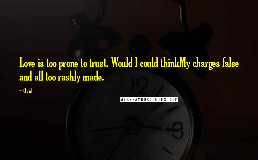 Ovid Quotes: Love is too prone to trust. Would I could thinkMy charges false and all too rashly made.