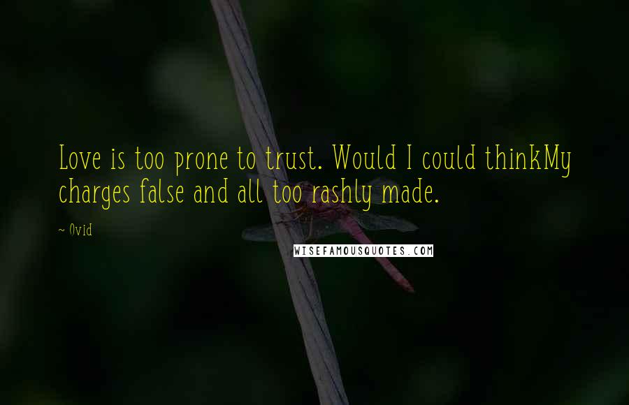 Ovid Quotes: Love is too prone to trust. Would I could thinkMy charges false and all too rashly made.