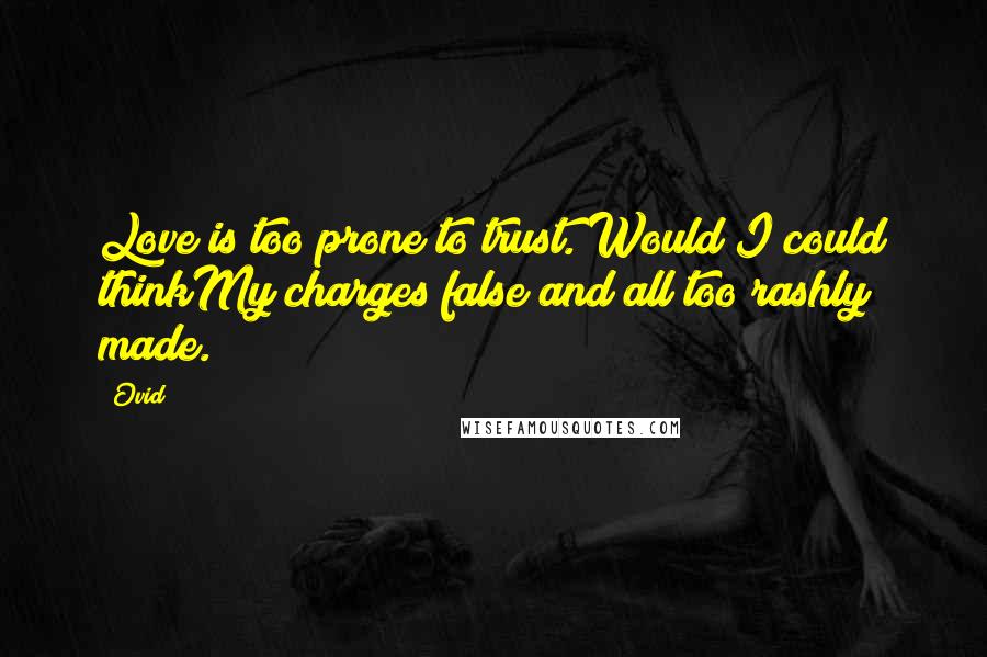 Ovid Quotes: Love is too prone to trust. Would I could thinkMy charges false and all too rashly made.