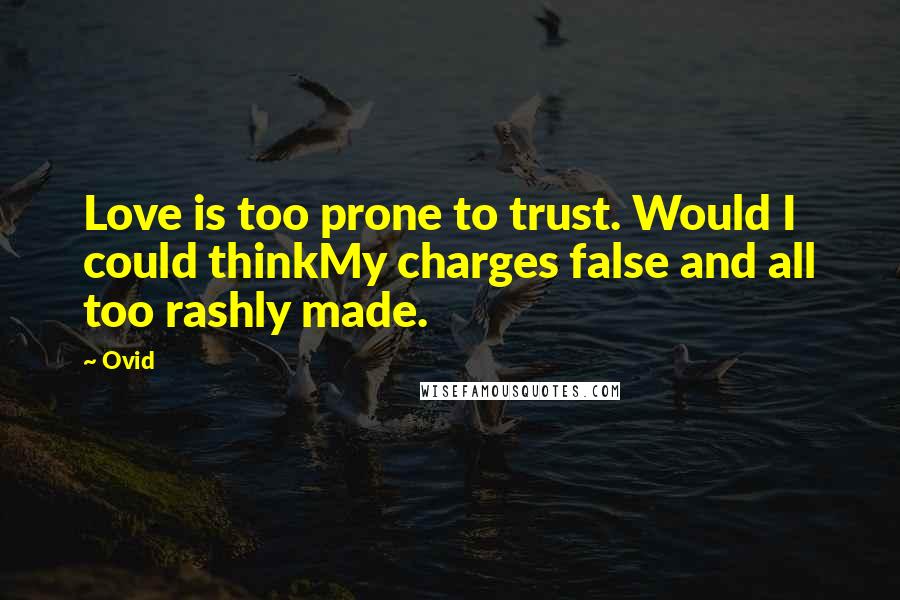 Ovid Quotes: Love is too prone to trust. Would I could thinkMy charges false and all too rashly made.