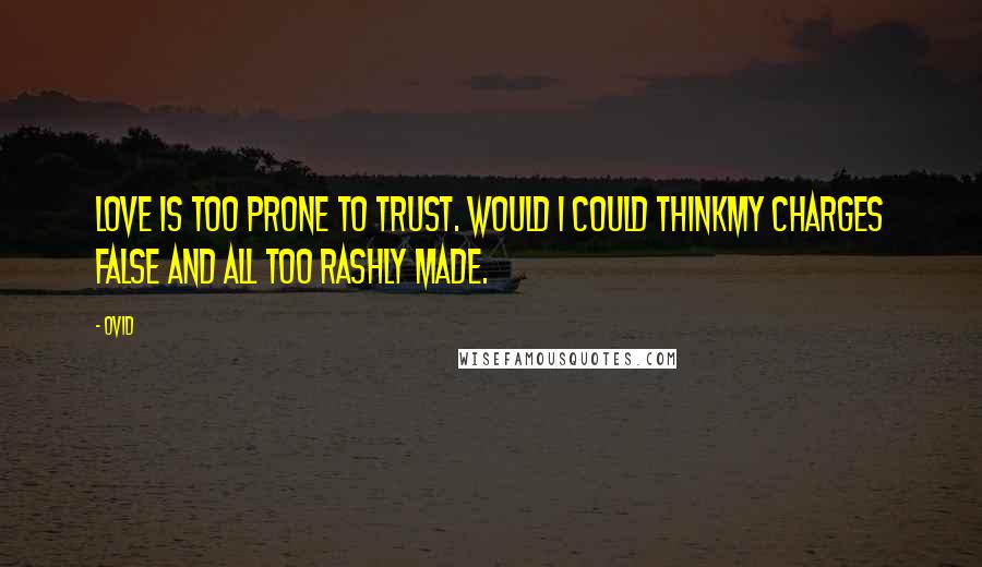 Ovid Quotes: Love is too prone to trust. Would I could thinkMy charges false and all too rashly made.