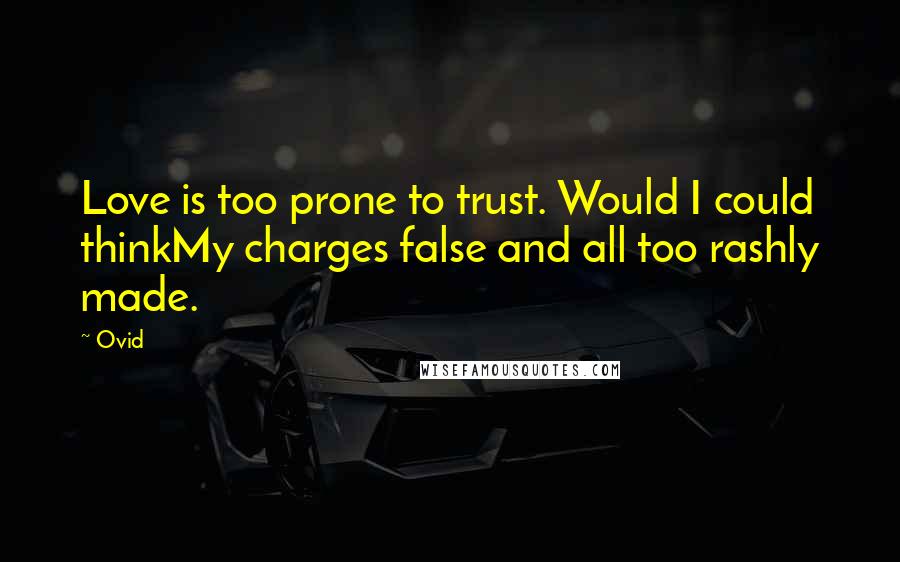 Ovid Quotes: Love is too prone to trust. Would I could thinkMy charges false and all too rashly made.